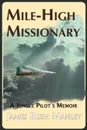 Mile-High Missionary. A Jungle Pilot's Memoir - James Rush Manley