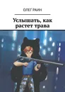 Услышать, как растет трава - Олег Раин