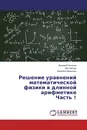 Решение уравнений математической физики в длинной арифметике Часть 1 - Валерий Чепасов,Айк Никиян, Валерия Маряхина