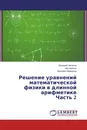 Решение уравнений математической физики в длинной арифметике Часть 2 - Валерий Чепасов,Айк Никиян, Валерия Маряхина