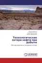 Технологические потери нефти при добыче - Вадим Некрасов,Ахмет Мурзагалиев, Алибек Мурзагалиев