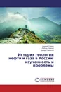 История геологии нефти и газа в России: изученность и проблемы - Аркадий Галкин,Любовь Галкина, Эдуард Сианисян