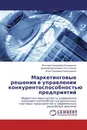 Маркетинговые решения в управлении конкурентоспособностью предприятий - Виктория Андреевна Бондаренко,Дмитрий Дмитриевич Костоглодов, Инна Сергеевна Емельяненко