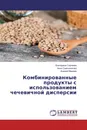 Комбинированные продукты с использованием чечевичной дисперсии - Екатерина Сергеева,Анна Симоненкова, Андрей Мамаев