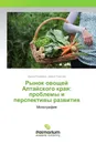 Рынок овощей Алтайского края: проблемы и перспективы развития - Ирина Ковалева, Дарья Рожкова