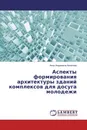 Аспекты формирования архитектуры зданий комплексов для досуга молодежи - Анна Андреевна Архипова