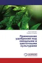 Применение удобрений под овощными и цветочными культурами - Елена Симонович, Людмила Гончарова
