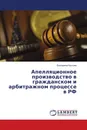 Апелляционное производство в гражданском и арбитражном процессе в РФ - Екатерина Кустова