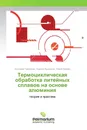 Термоциклическая обработка литейных сплавов на основе алюминия - Анатолий Грешилов,Бурьял Лыгденов, Юрий Хараев