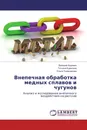 Внепечная обработка медных сплавов и чугунов - Валерий Коровин,Татьяна Курилина, Ольга Токарникова