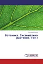 Ботаника. Систематика растений. Том I - Александр Иванов