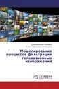 Моделирование процессов фильтрации телевизионных изображений - Ержан Байматович Ташманов, Саида Сафибуллаевна Бекназарова