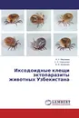 Иксодоидные клещи эктопаразиты животных Узбекистана - А. У. Мирзаева,С. Х. Умркулова, Ф. Д. Акрамова