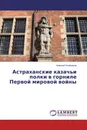 Астраханские казачьи полки в горниле Первой мировой войны - Алексей Олейников