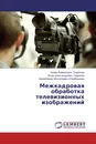 Межкадровая обработка телевизионных изображений - Ержан Байматович Ташманов,Игорь Александрович, Гаврилов, Керимберди Абдуллаевич Игамбердиев