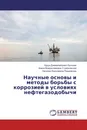 Научные основы и методы борьбы с коррозией в условиях нефтегазодобычи - Нурди Джамалайлович Булчаев,Алина Владиславовна Стрелковская, Наталия Николаевна Позднякова