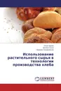 Использование растительного сырья в технологии производства хлеба - Ольга Храпко,Наталья Сокол, Надежда Санжаровская