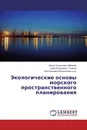 Экологические основы морского пространственного планирования - Игорь Семенович Майоров,Сергей Юрьевич Голиков, Яна Юрьевна Блиновская и др.