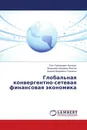 Глобальная конвергентно-сетевая финансовая экономика - Олег Григорьевич Белорус,Владимир Иванович Власов, Андрей Андреевич Гриценко