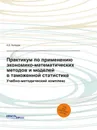 Практикум по применению экономико-математических методов и моделей в таможенной статистике. Учебно-методический комплекс - А.Б. Киладзе