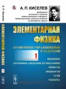 Элементарная физика для средних учебных заведений. Со многими упражнениями и задачами: Введение, основные сведения из механики, тяжесть, жидкости, газы, теплота / Вып.1. Изд.стереотип. - Киселев А.П.