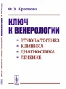 Ключ к венерологии: Этиопатогенез. Клиника. Диагностика. Лечение - Краснова О.В.