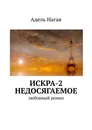 Искра-2. Недосягаемое - Адель Нагая