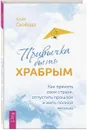 Привычка быть храбрым. Как принять свои страхи, отпустить прошлое и жить полной жизнью - Свобода Кейт