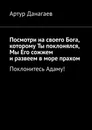 Посмотри на своего Бога, которому Ты поклонялся, Мы Его сожжем и развеем в море прахом - Артур Данагаев