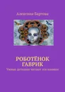 Роботёнок Гаврик - Алевтина Бартова