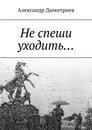 Не спеши уходить... - Александр Димитриев