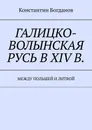 Галицко-Волынская Русь в XIV в. - Константин Богданов