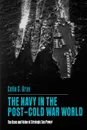 The Navy in the Post-Cold War World. The Uses and Value of Strategic Sea Power - Colin S. Gray