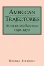 American Trajectories. Authors and Readings, 1790-1970 - Warner Berthoff, Warner Berthhoff