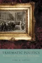 Traumatic Politics. The Deputies and the King in the Early French Revolution - Barry M. Shapiro
