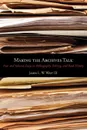 Making the Archives Talk. New and Selected Essays in Bibliography, Editing, and Book History - James L. W. III West, James L. W. West III