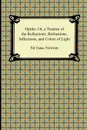 Opticks. Or, a Treatise of the Reflections, Refractions, Inflections, and Colors of Light - Isaac Newton, Sir Isaac Newton