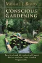 Conscious Gardening. Practical and Metaphysical Expert Advice to Grow Your Garden Organically - Michael J. Roads