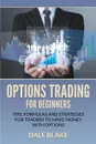 Options Trading For Beginners. Tips, Formulas and Strategies For Traders to Make Money with Options - Dale Blake