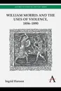 William Morris and the Uses of Violence, 1856-1890 - Ingrid Hanson