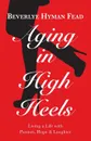 Aging in High Heels. Living a Life with Passion, Hope & Laughter - Beverlye Hyman Fead