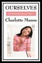 Ourselves. Volume IV of Charlotte Mason's Homeschooling Series - Charlotte Mason