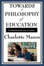 Towards a Philosophy of Education. Volume VI of Charlotte Mason's Homeschooling Series - Charlotte Mason