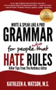 Grammar For People Who Hate Rules. Killer Tips From The Ruthless Editor - Kathleen A Watson
