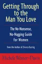 Getting Through to the Man You Love. The No-Nonsense, No-Nagging Guide for Women - Michele Weiner-Davis, Weiner-Davis