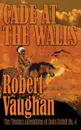 Cade At The Walls. The Western Adventures of Cade McCall Book IV - Robert Vaughan