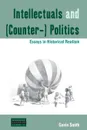 Intellectuals and (Counter-) Politics. Essays in Historical Realism - Gavin Smith