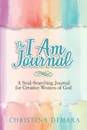 The I Am Journal. A Soul-Searching Journal for Creative Women of God - Christina DeMara