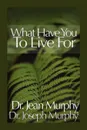 What Have You to Live For? - Joseph Murphy