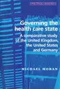 Governing the Health Care State. A Comparative Study of the United Kingdom, the United States and Germany - Michael Moran